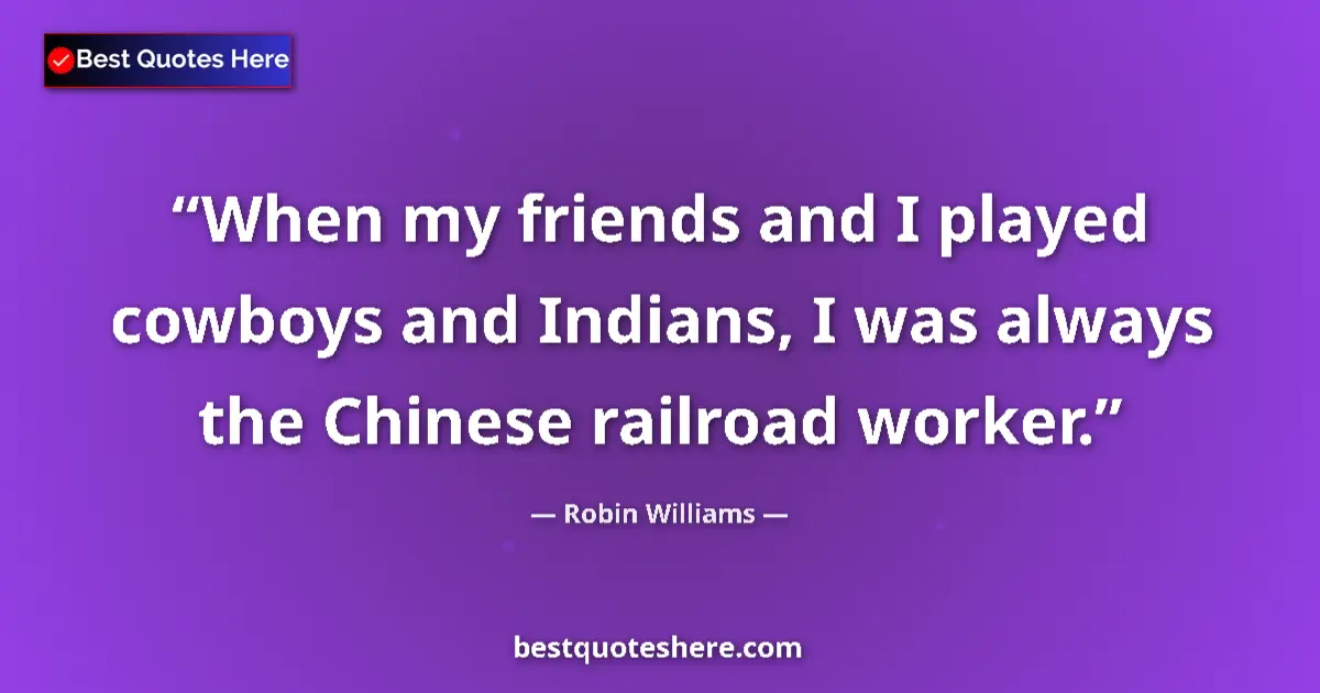 Quote by Robin Williams: When my friends and I played cowboys and Indians,
