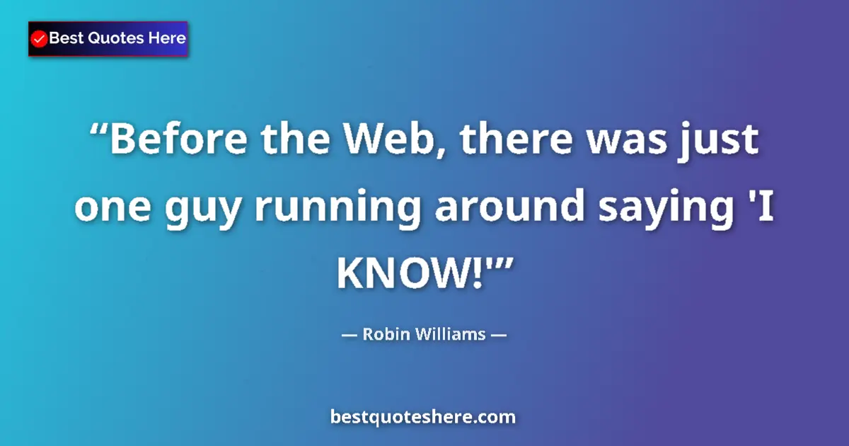 Quote by Robin Williams: Before the Web, there was just one guy running around saying 'I KNOW!'...