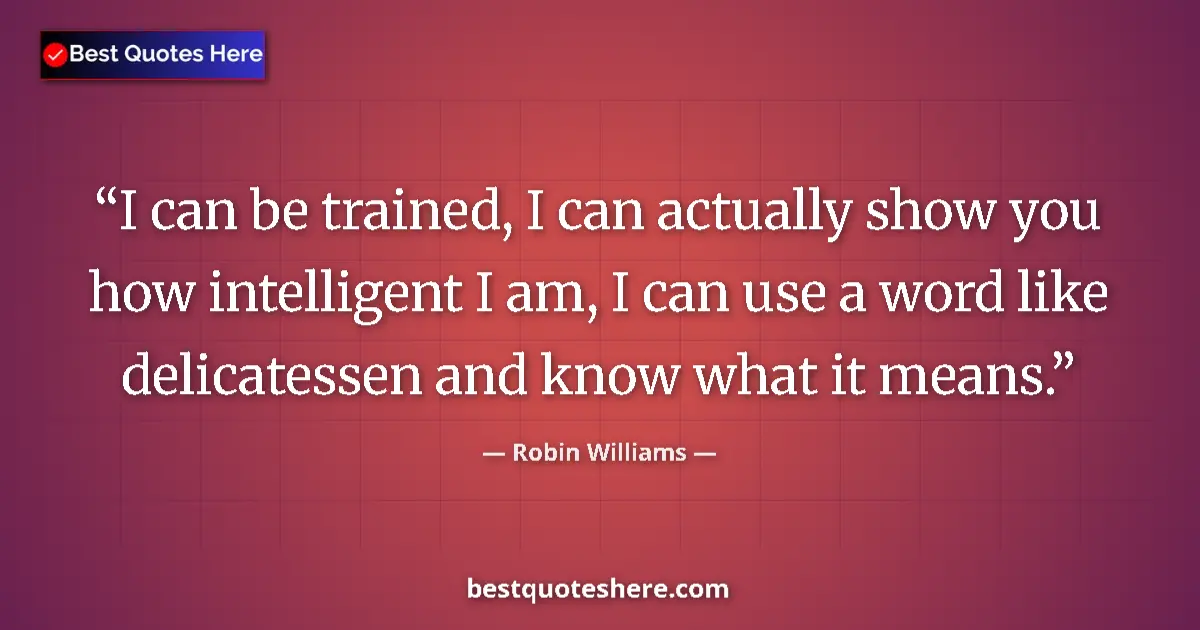 Quote by Robin Williams: I can be trained, I can actually show you how inte