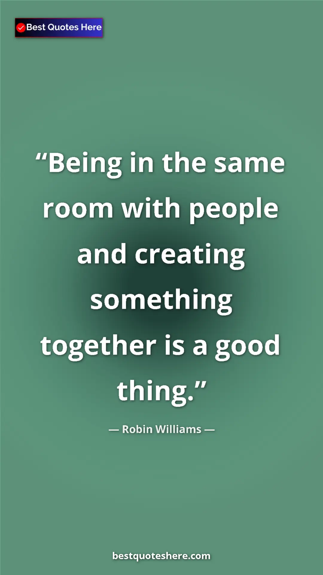 Pinterest quote poster by Robin Williams: "Being in the same room with people and creating something..."