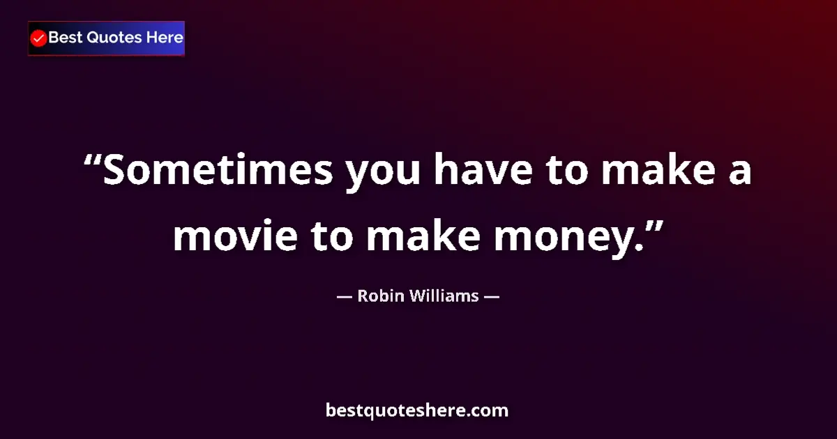 Quote by Robin Williams: Sometimes you have to make a movie to make money....