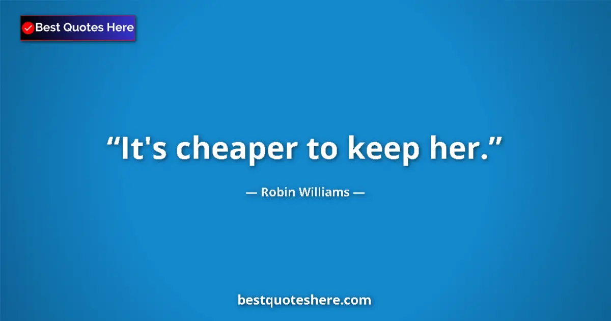 Quote by Robin Williams: It's cheaper to keep her.