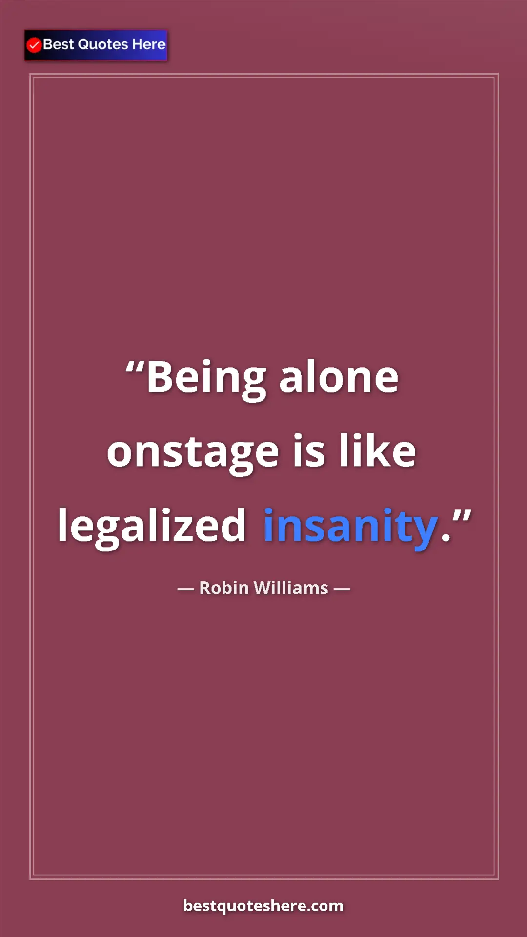 Pinterest quote poster by Robin Williams: "Being alone onstage is like legalized insanity."