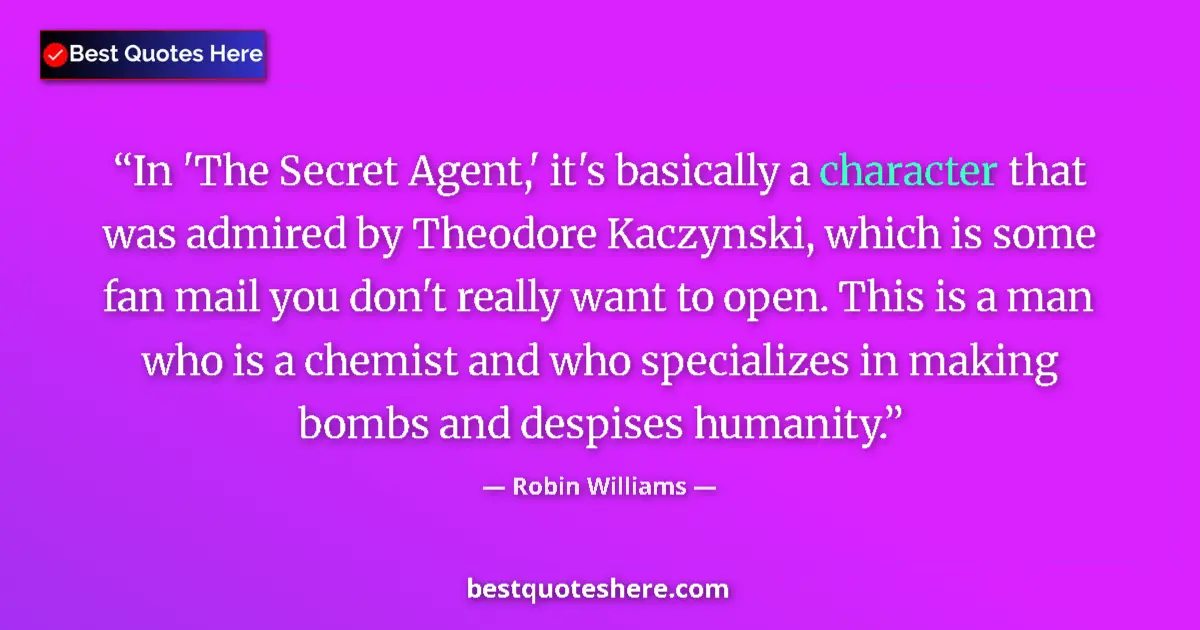 Image for the quote by Robin Williams: In 'The Secret Agent,' it's basically a character that was admired by Theodore Kaczynski, which is s...