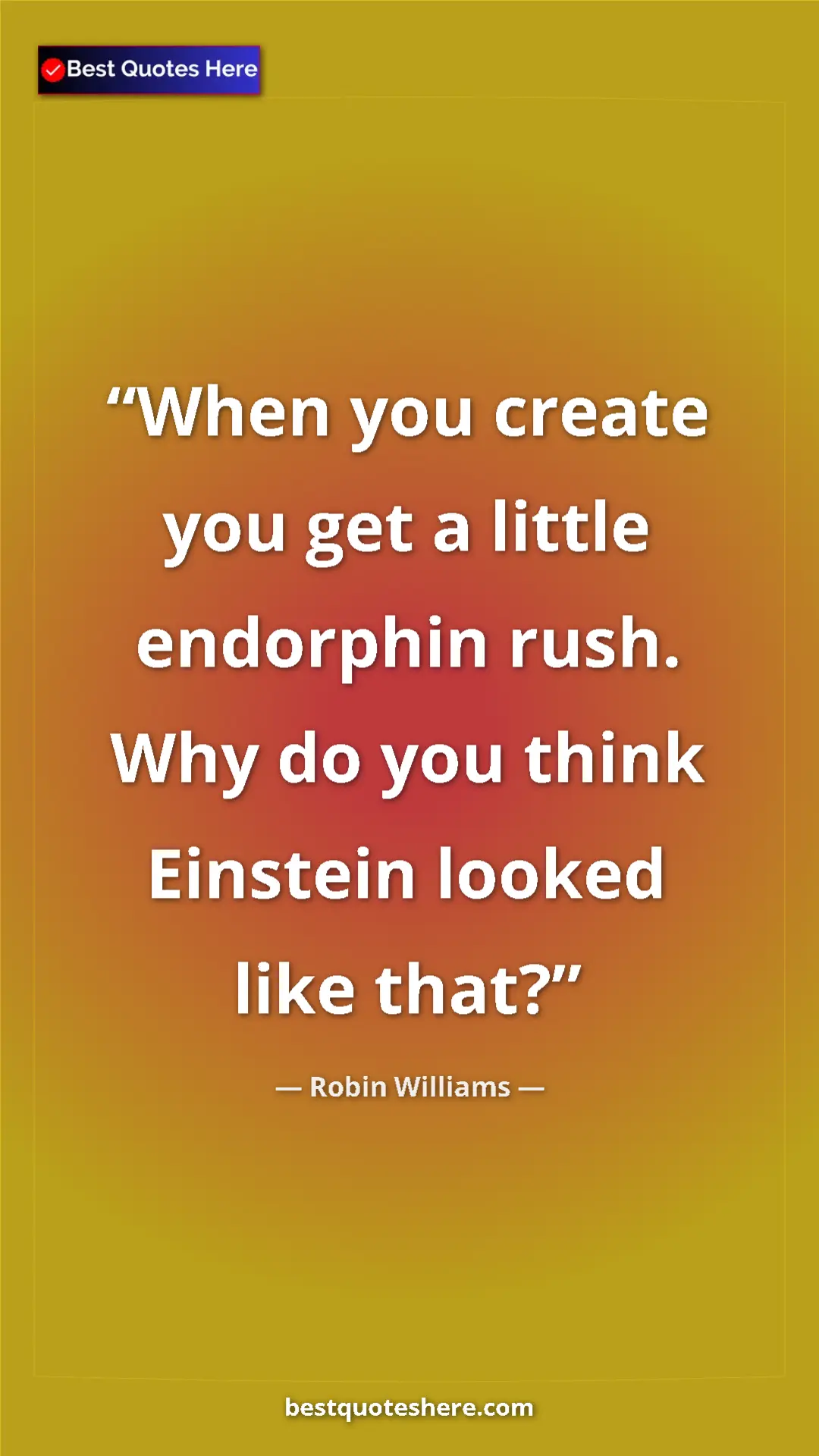 Pinterest quote poster by Robin Williams: "When you create you get a little endorphin rush. Why do you..."