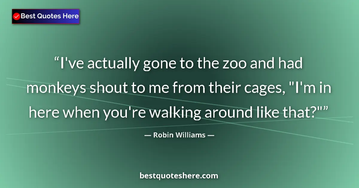 Robin Williams Quote: "I've actually gone to the zoo and had monkeys shout to me..." Robin Williams quote: "I've actually gone to the zoo and had monkeys shout to me..."
