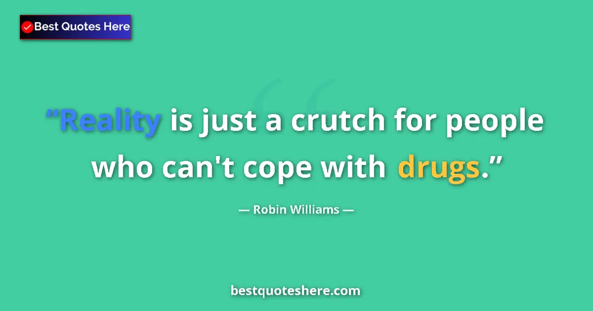 Quote by Robin Williams: Reality is just a crutch for people who can't cope with drugs....