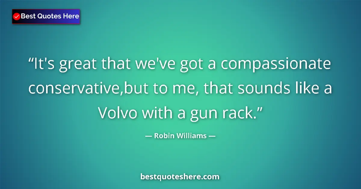 Robin Williams quote: "It's great that we've got a compassionate conservative,but..."