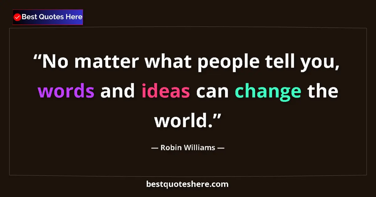 Robin Williams quote: "No matter what people tell you, words and ideas can change..."