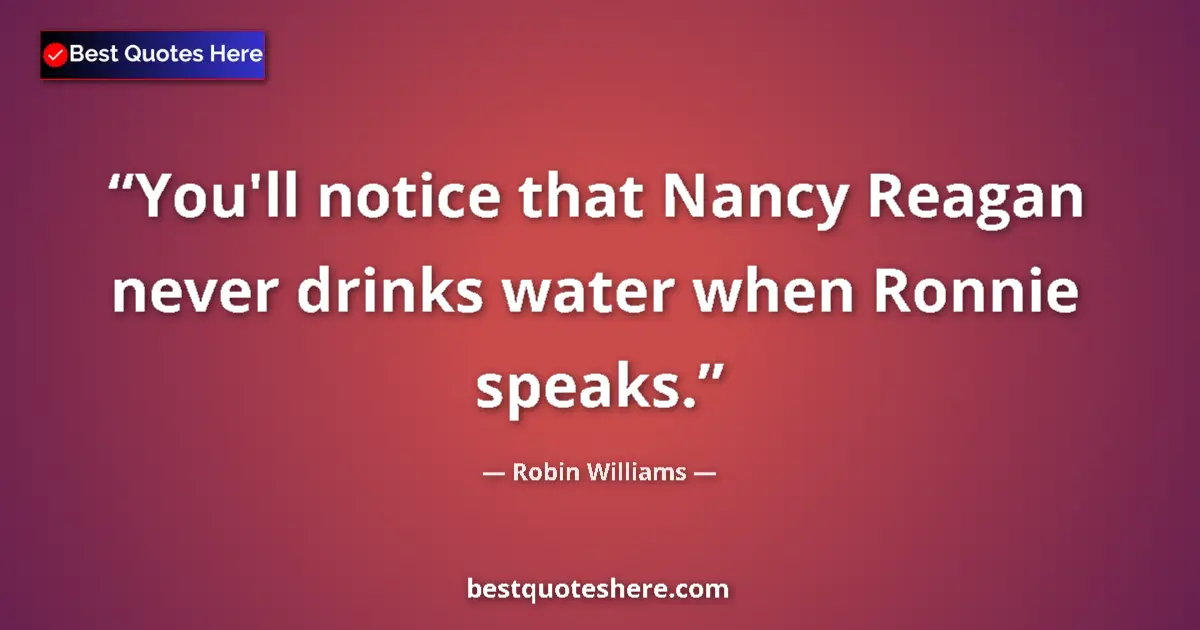 Robin Williams quote: "You'll notice that Nancy Reagan never drinks water when..."