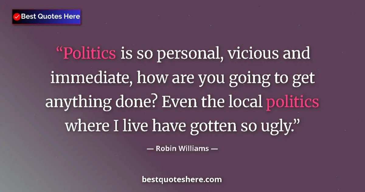 Quote by Robin Williams: Politics is so personal, vicious and immediate, ho