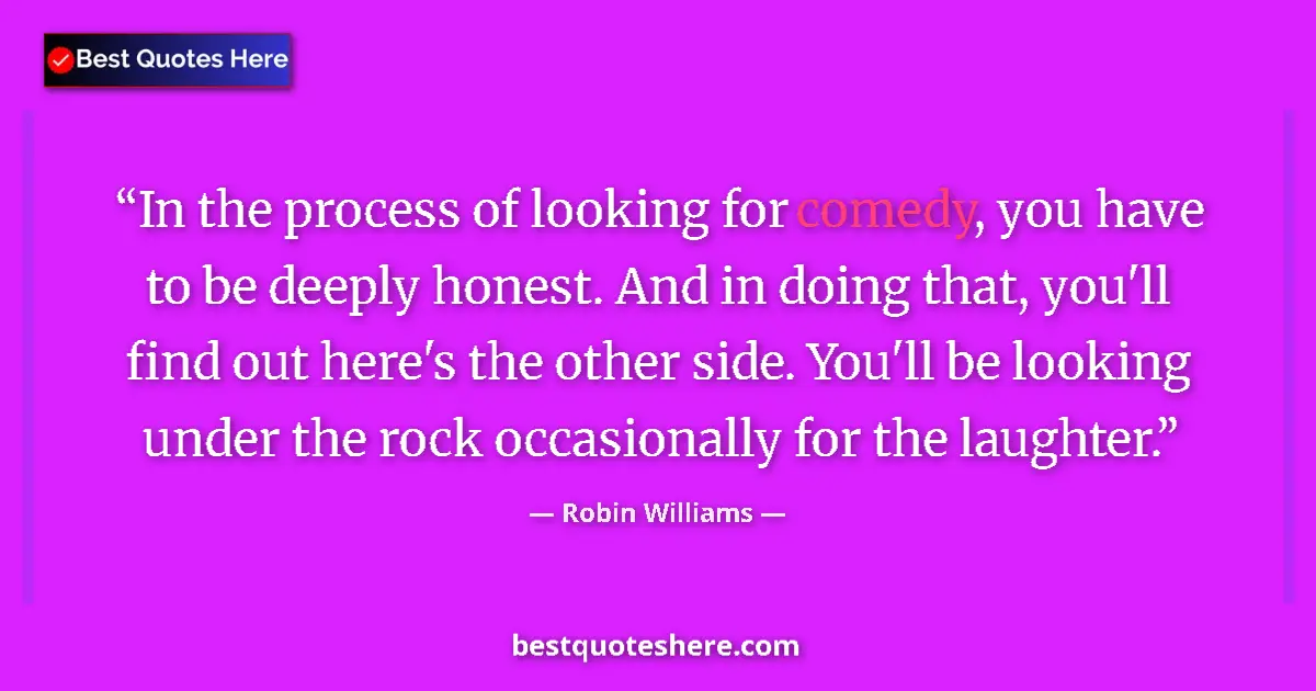 Quote by Robin Williams: In the process of looking for comedy, you have to