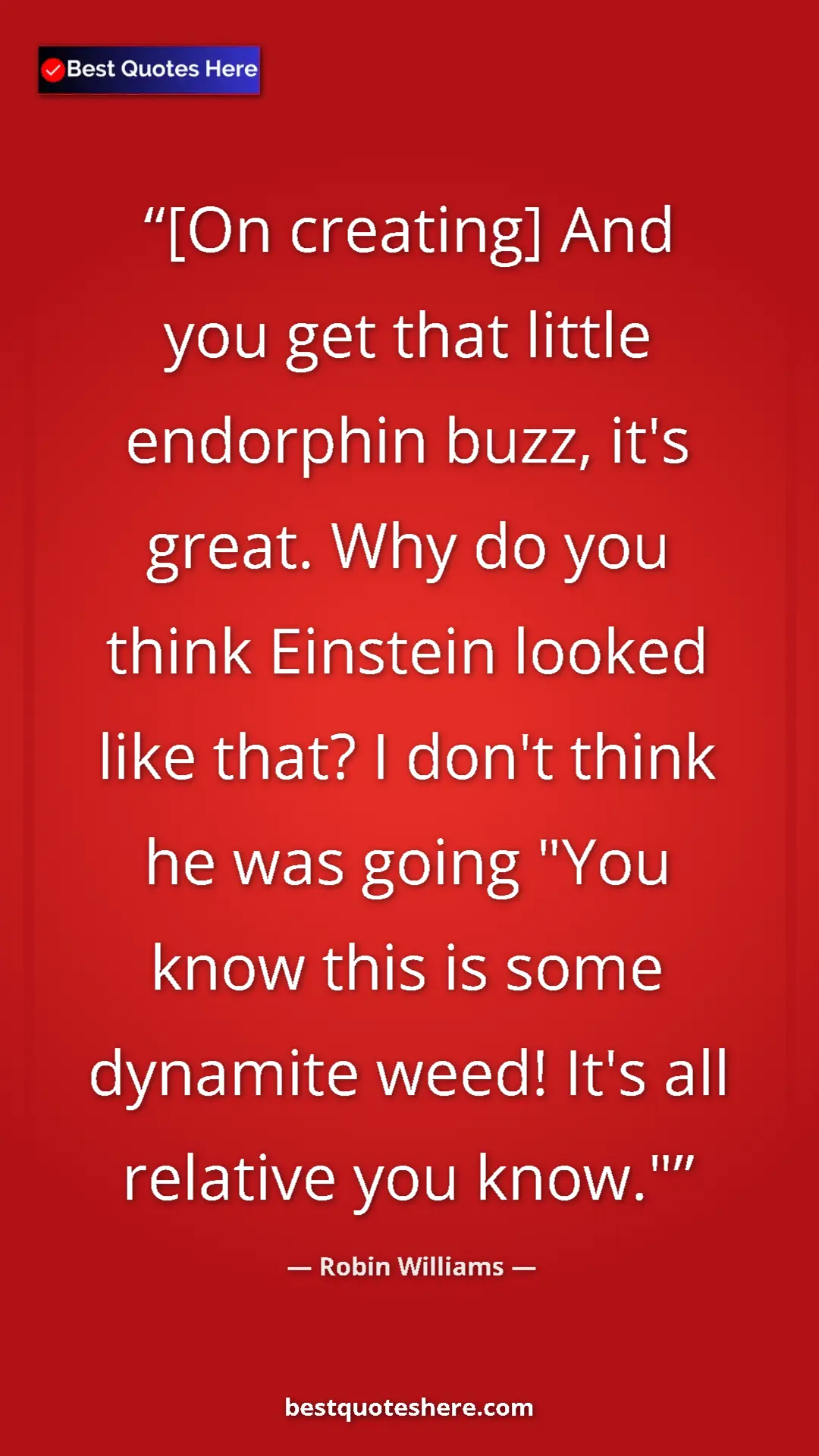 Pinterest quote poster by Robin Williams: "[On creating] And you get that little endorphin buzz, it's..."