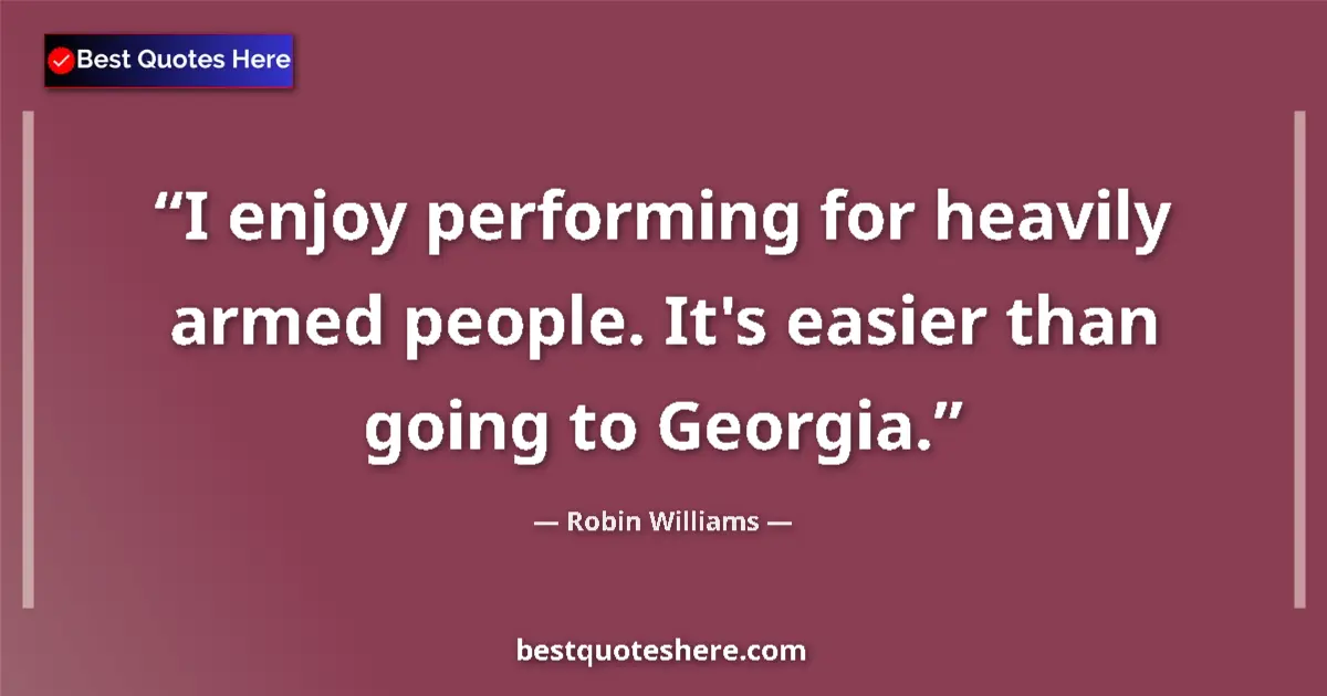 Image for the quote by Robin Williams: I enjoy performing for heavily armed people. It's easier than going to Georgia....