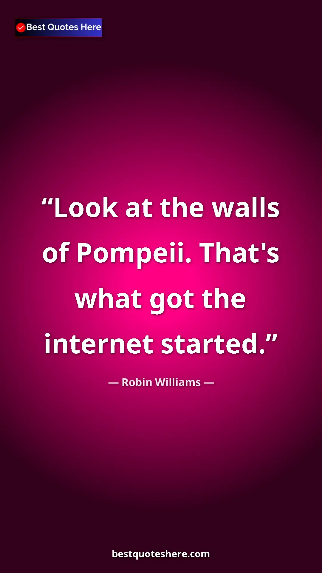 Pinterest quote poster by Robin Williams: "Look at the walls of Pompeii. That's what got the internet..."