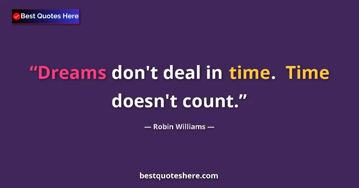 Image for the quote by Robin Williams: Dreams don't deal in time.  Time doesn't count....