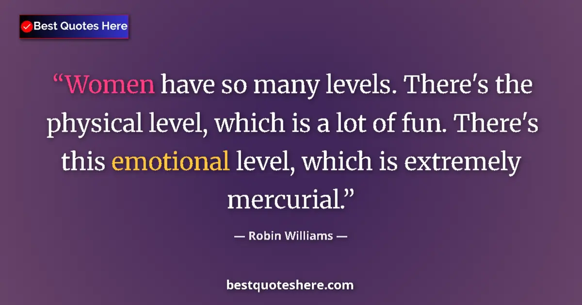 Quote by Robin Williams: Women have so many levels. There's the physical level, which is a lot of fun. There's this emotional...