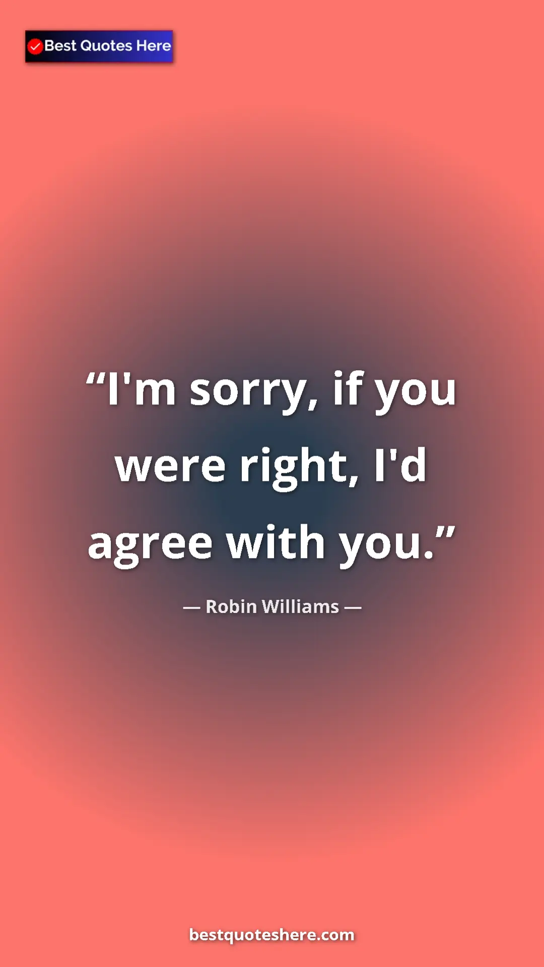 Pinterest quote poster by Robin Williams: "I'm sorry, if you were right, I'd agree with you."