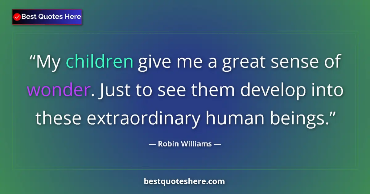 Quote by Robin Williams: My children give me a great sense of wonder. Just to see them develop into these extraordinary human...