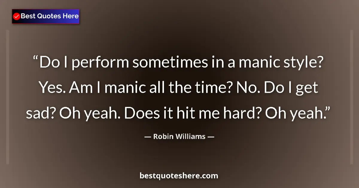 Quote by Robin Williams: Do I perform sometimes in a manic style? Yes. Am I