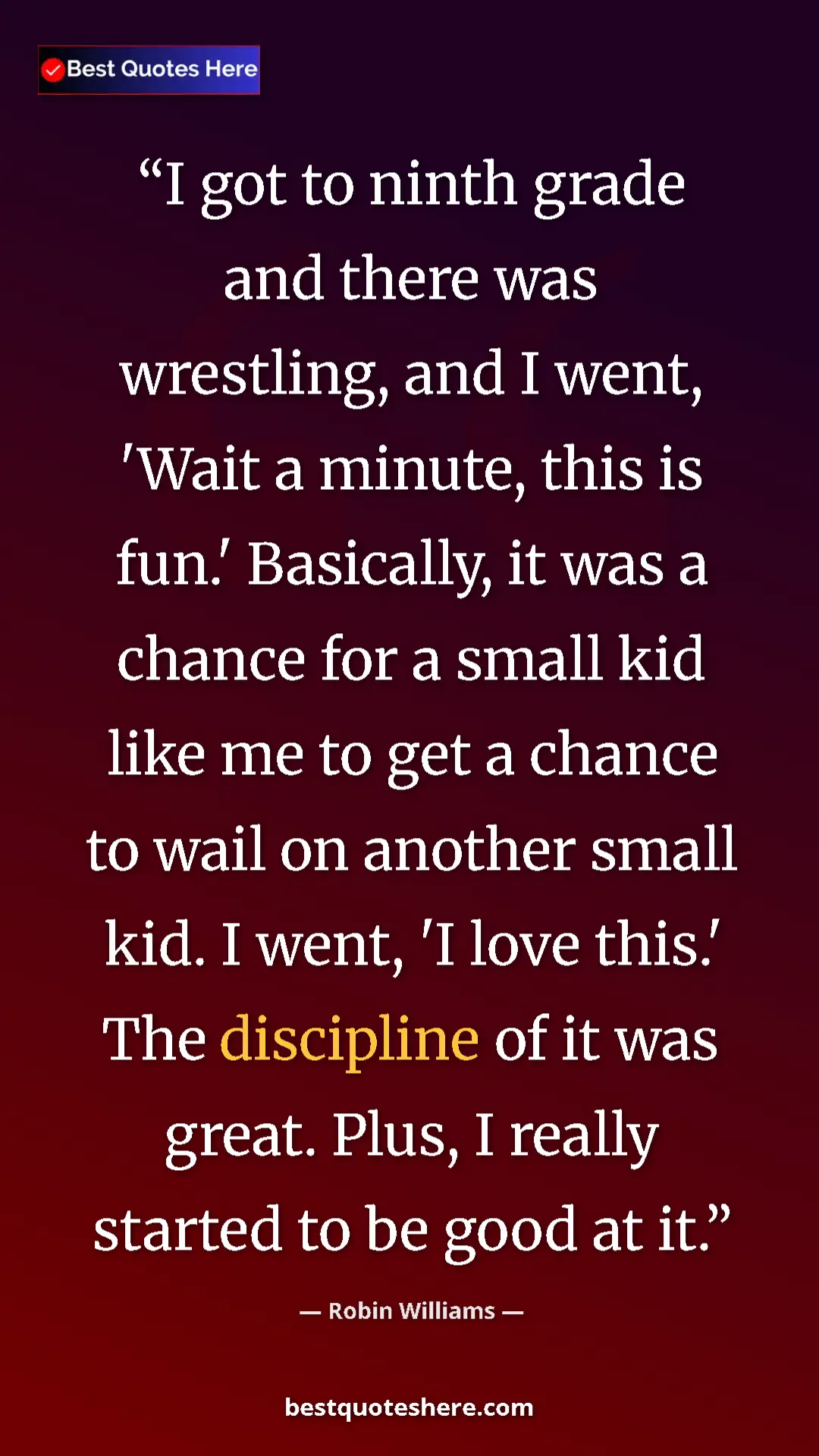 Pinterest quote poster by Robin Williams: "I got to ninth grade and there was wrestling, and I went,..."