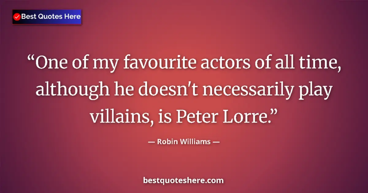 Quote by Robin Williams: One of my favourite actors of all time, although he doesn't necessarily play villains, is Peter Lorr...