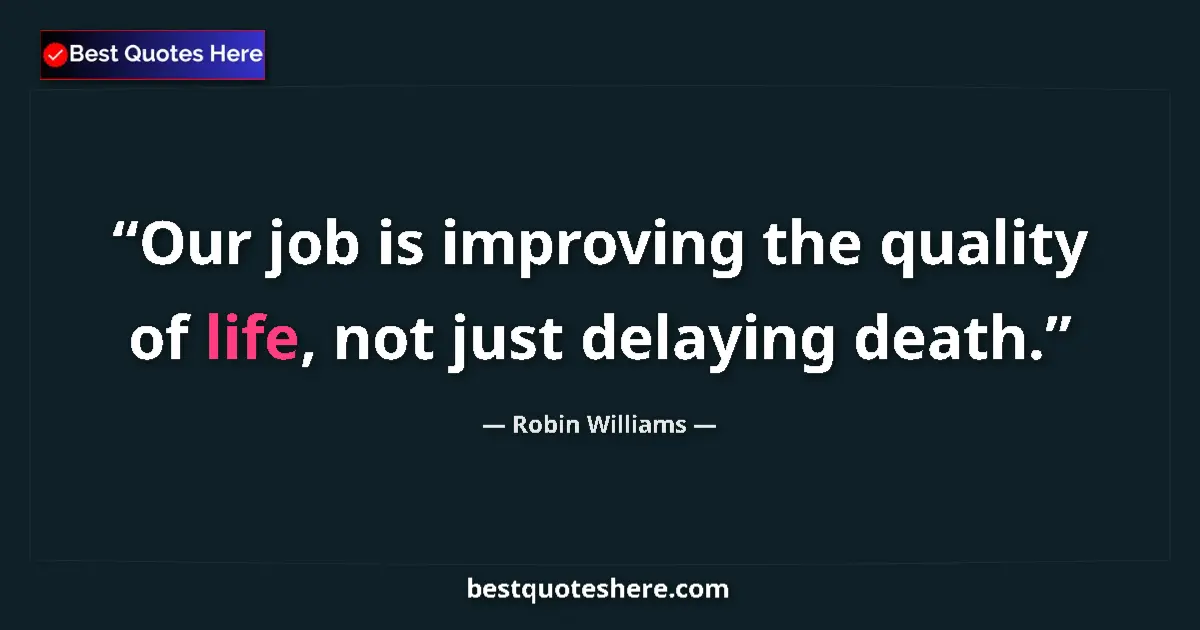 Quote by Robin Williams: Our job is improving the quality of life, not just
