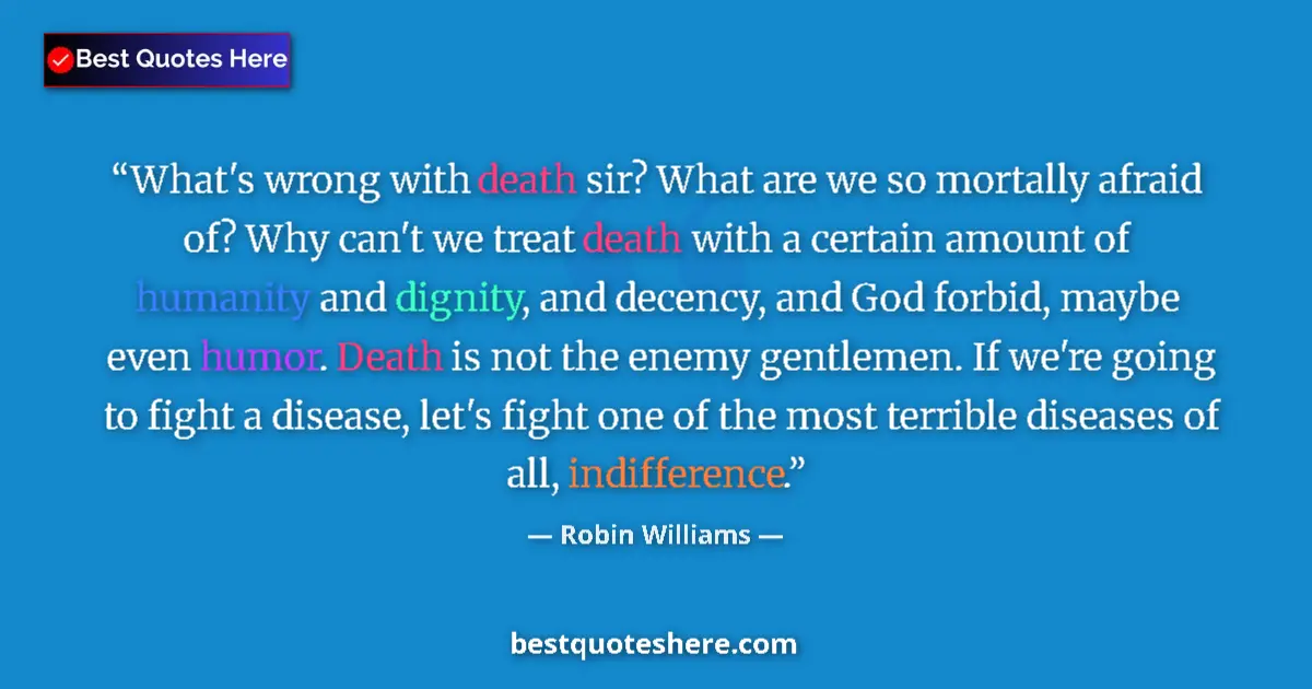 Quote by Robin Williams: What's wrong with death sir? What are we so mortally afraid of? Why can't we treat death with a cert...