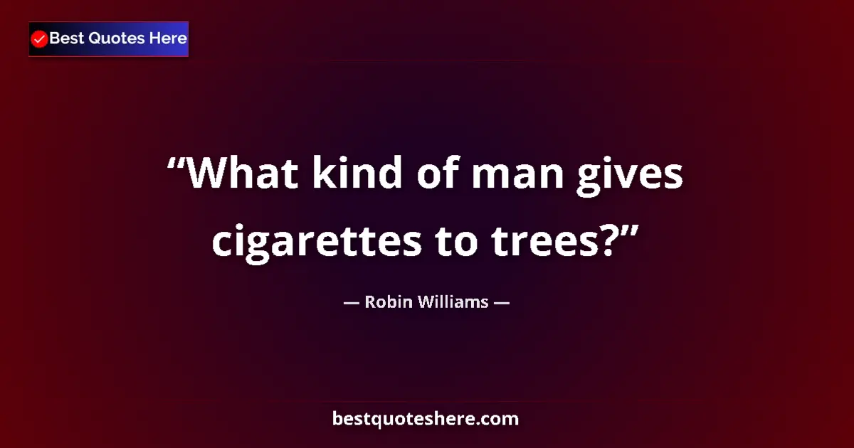 Image for the quote by Robin Williams: What kind of man gives cigarettes to trees?...
