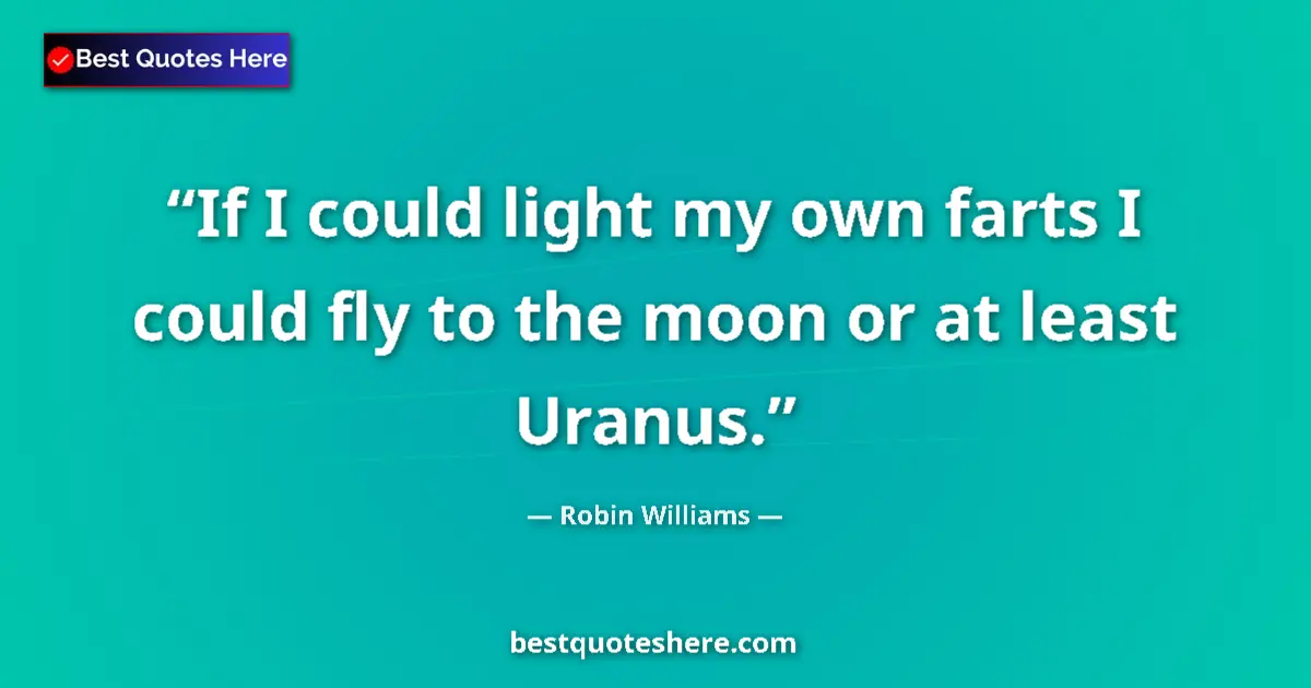 Robin Williams quote: "If I could light my own farts I could fly to the moon or at..."