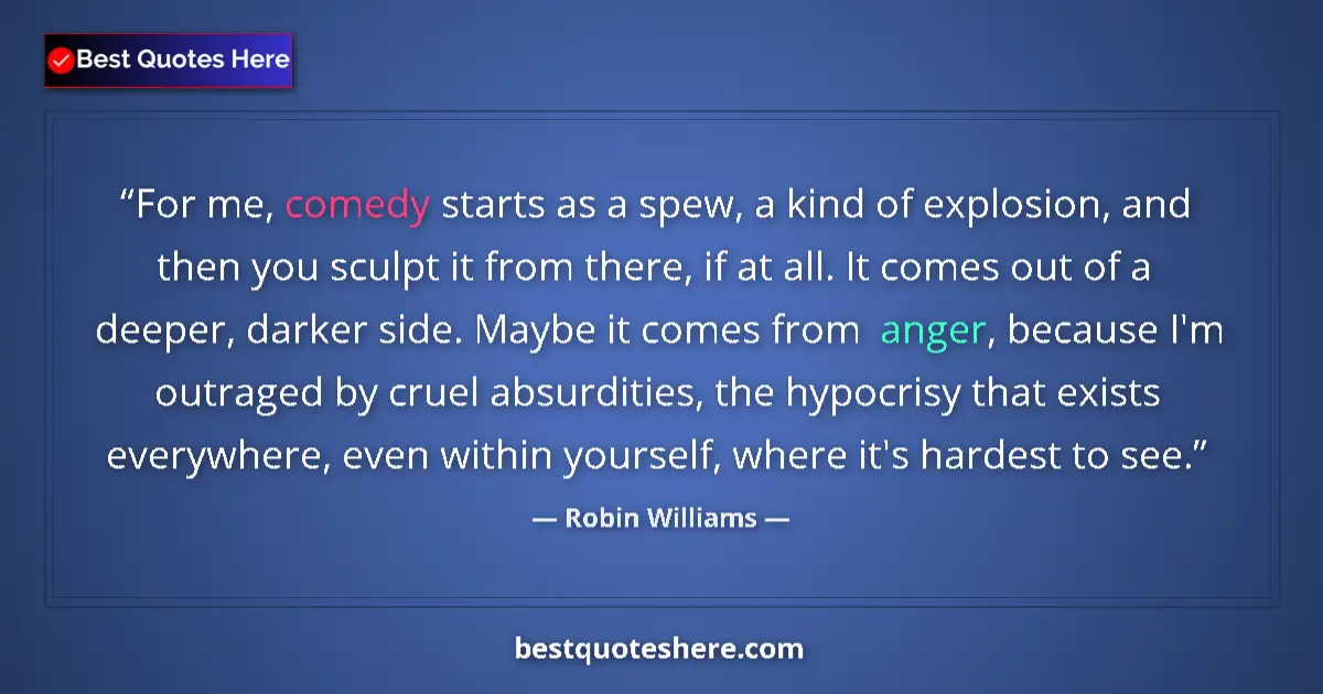 Quote by Robin Williams: For me, comedy starts as a spew, a kind of explosi