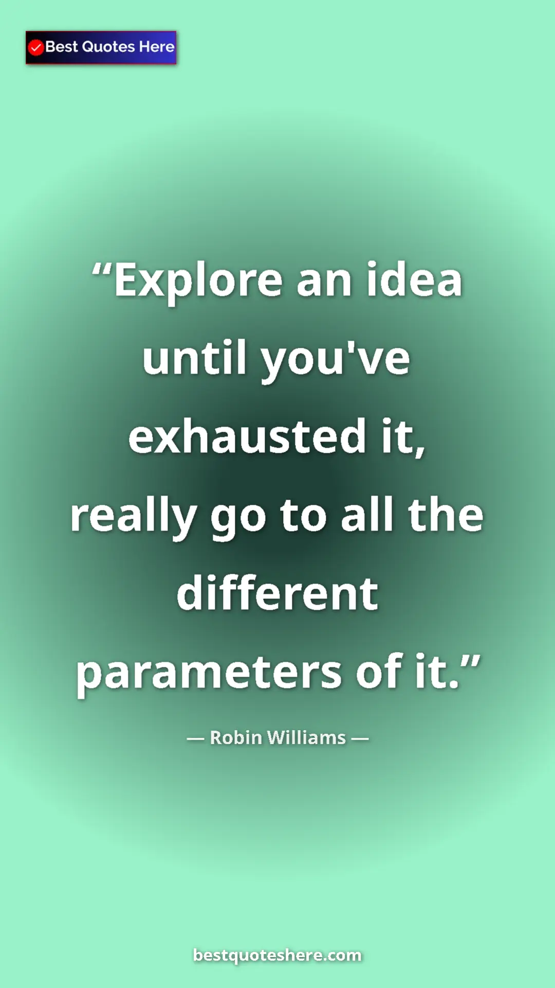Pinterest quote poster by Robin Williams: "Explore an idea until you've exhausted it, really go to all..."