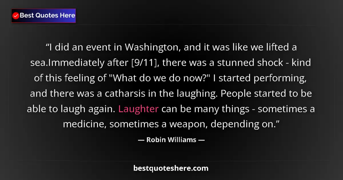 Quote by Robin Williams: I did an event in Washington, and it was like we lifted a sea.Immediately after [9/11], there was a ...