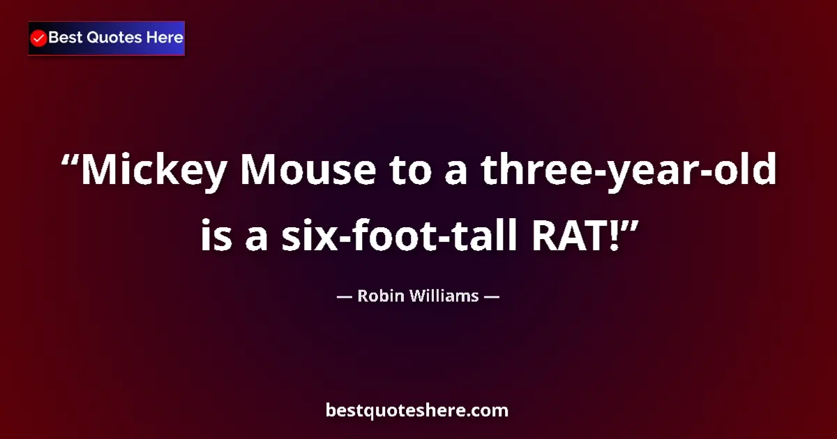 Image for the quote by Robin Williams: Mickey Mouse to a three-year-old is a six-foot-tall RAT!...
