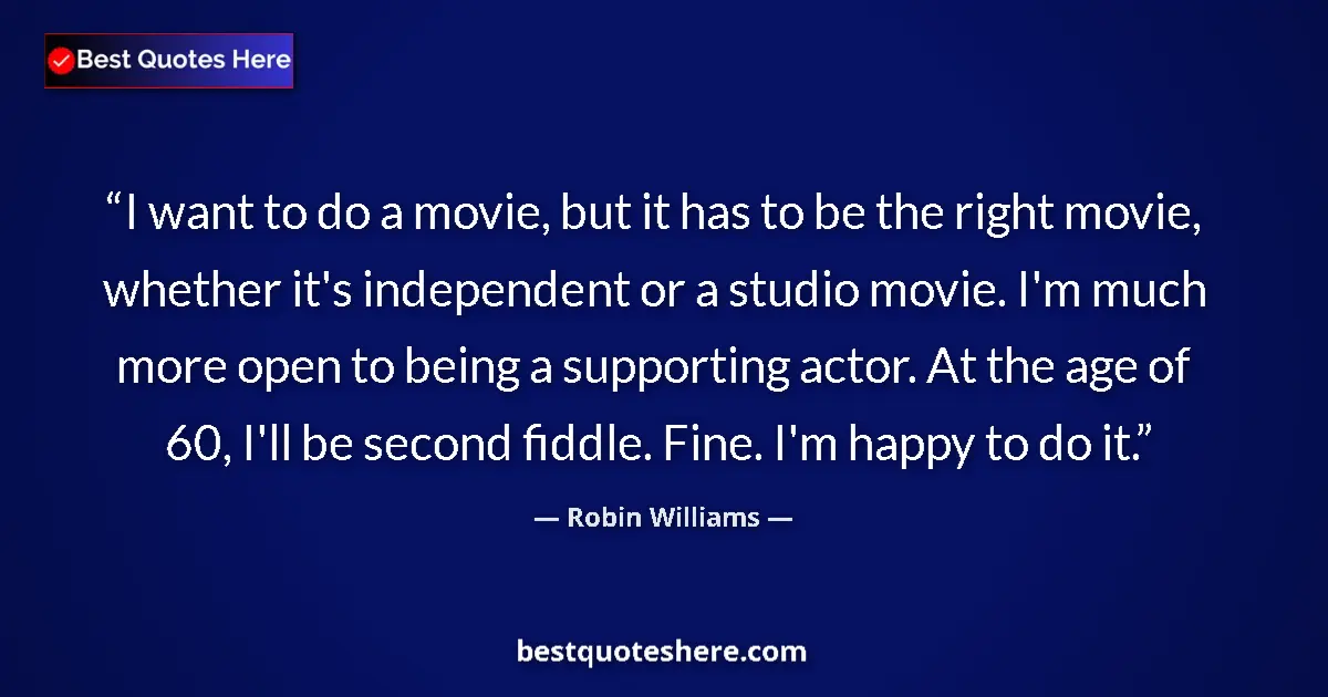 Quote by Robin Williams: I want to do a movie, but it has to be the right movie, whether it's independent or a studio movie. ...