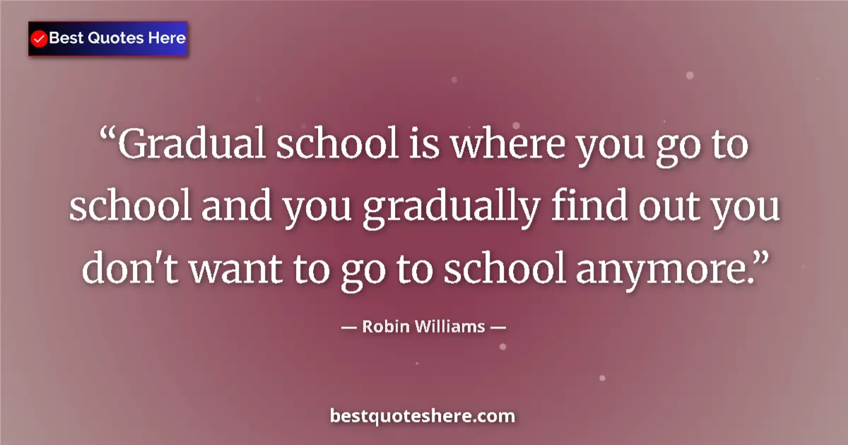 Quote by Robin Williams: Gradual school is where you go to school and you g