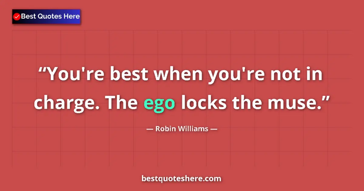Quote by Robin Williams: You're best when you're not in charge. The ego loc