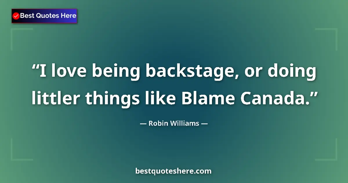 Quote by Robin Williams: I love being backstage, or doing littler things li