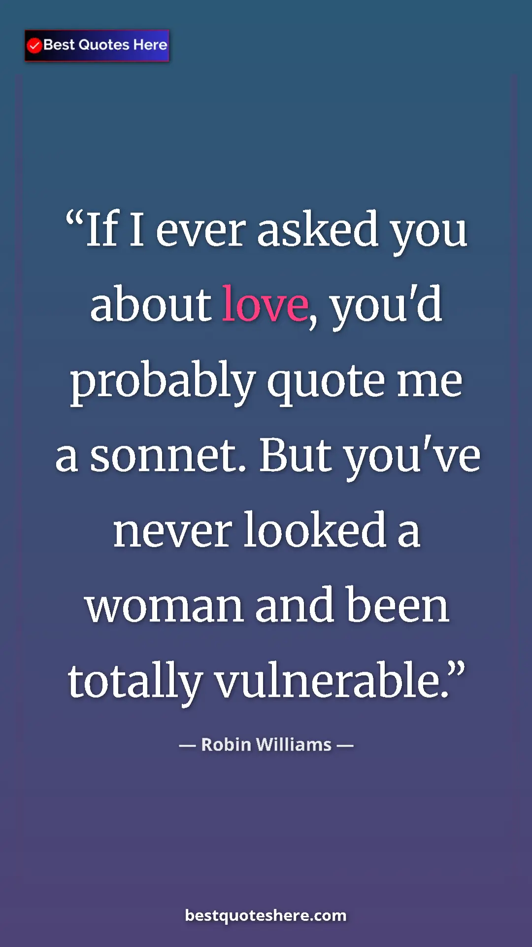 Pinterest quote poster by Robin Williams: "If I ever asked you about love, you'd probably quote me a..."