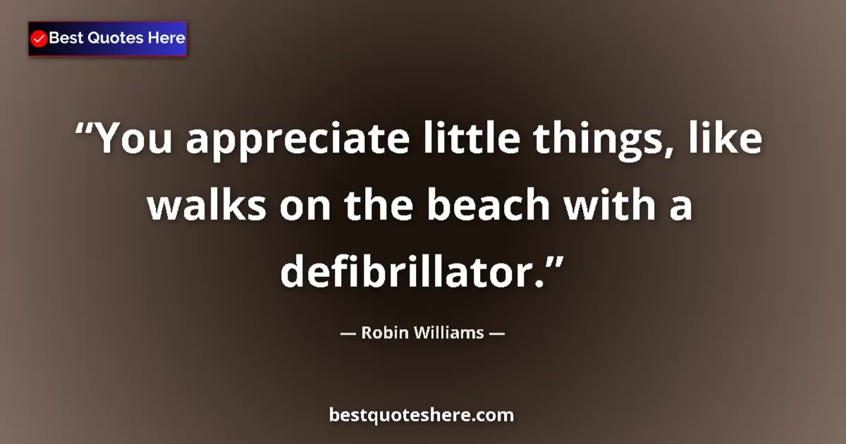 Robin Williams quote: "You appreciate little things, like walks on the beach with..."