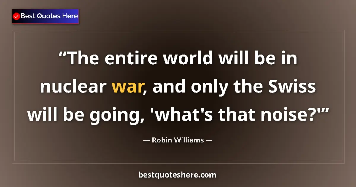 Quote by Robin Williams: The entire world will be in nuclear war, and only