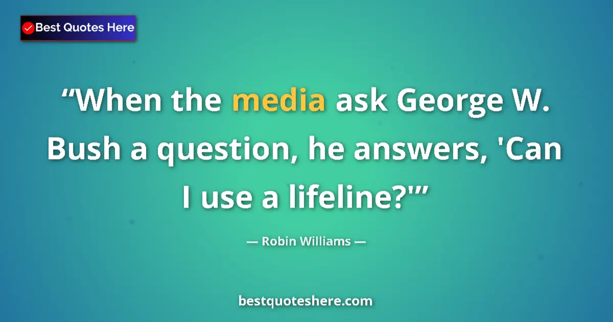 Image for the quote by Robin Williams: When the media ask George W. Bush a question, he answers, 'Can I use a lifeline?'...