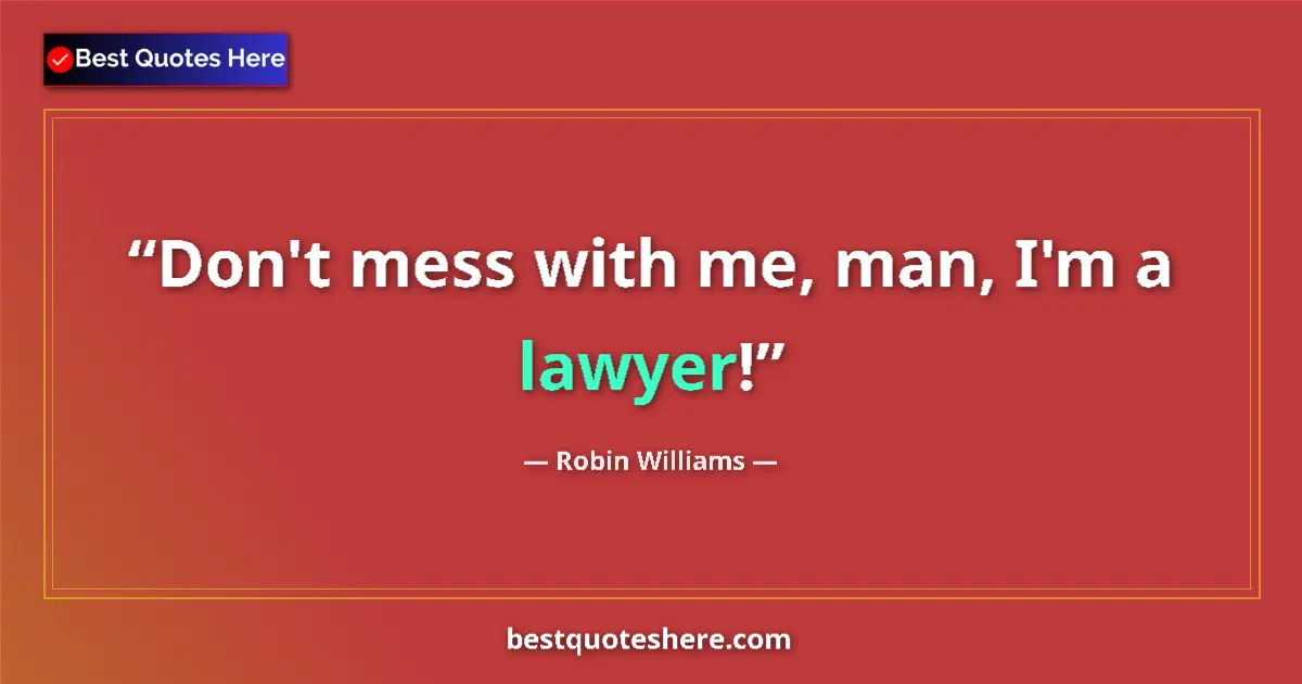 Quote by Robin Williams: Don't mess with me, man, I'm a lawyer!...