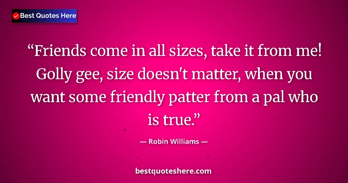 Quote by Robin Williams: Friends come in all sizes, take it from me! Golly 