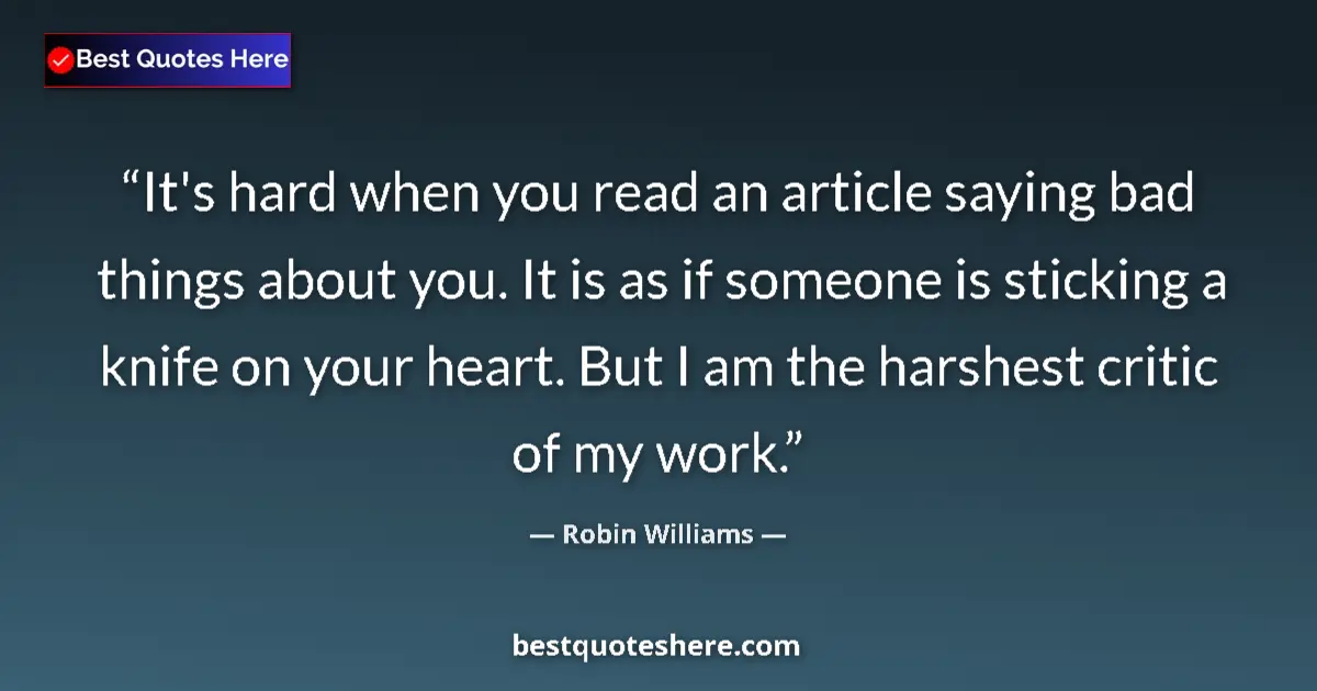 Quote by Robin Williams: It's hard when you read an article saying bad things about you. It is as if someone is sticking a kn...