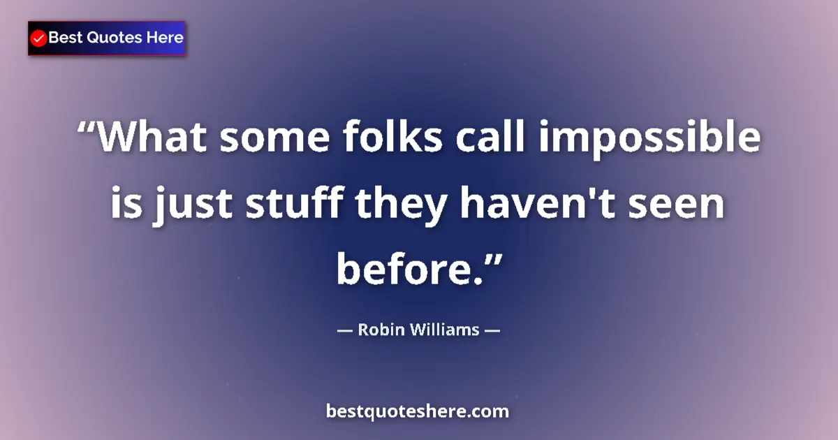 Quote by Robin Williams: What some folks call impossible is just stuff they haven't seen before....