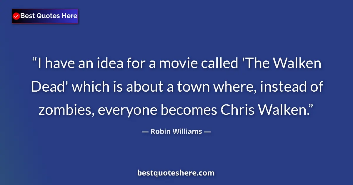 Image for the quote by Robin Williams: I have an idea for a movie called 'The Walken Dead' which is about a town where, instead of zombies,...