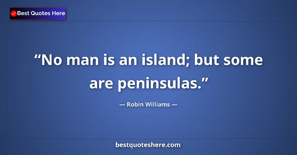 Quote by Robin Williams: No man is an island; but some are peninsulas.