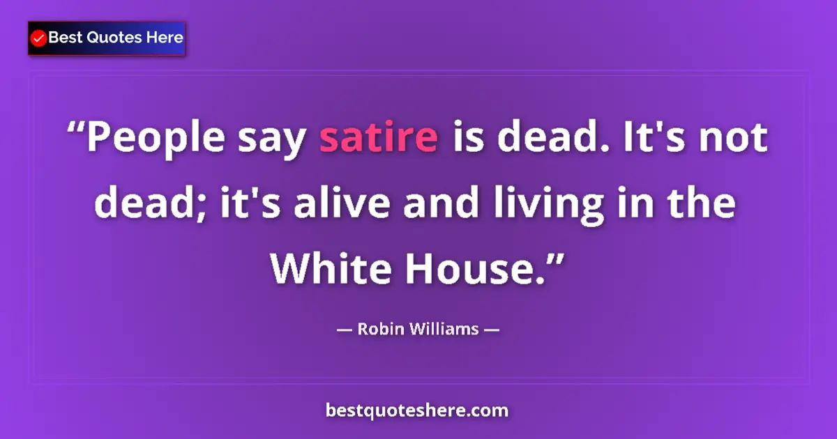 Quote by Robin Williams: People say satire is dead. It's not dead; it's ali