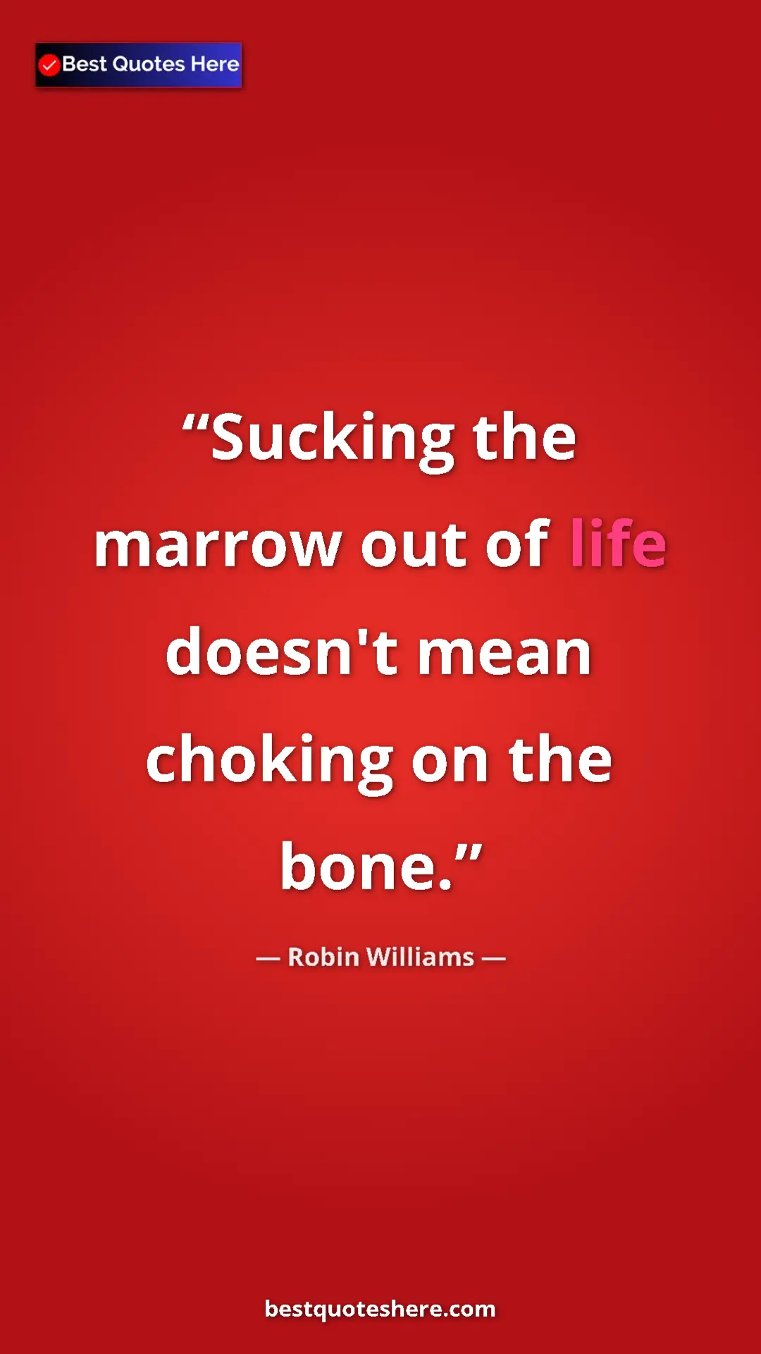 Pinterest quote poster by Robin Williams: "Sucking the marrow out of life doesn't mean choking on the..."